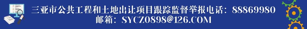 三亞市公共工程和土地出讓項目跟蹤監督舉報電話：88869980 郵箱：SYCZ0898@126.COM